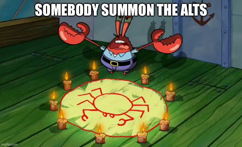 mr crabs summons pray circle | SOMEBODY SUMMON THE ALTS | image tagged in mr crabs summons pray circle | made w/ Imgflip meme maker