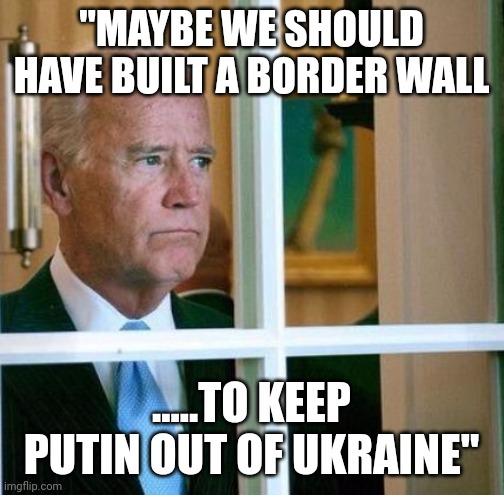 Things that keep Joe up late at night | "MAYBE WE SHOULD HAVE BUILT A BORDER WALL; .....TO KEEP PUTIN OUT OF UKRAINE" | image tagged in sad joe biden | made w/ Imgflip meme maker