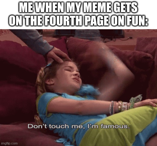 I wish i can comment | ME WHEN MY MEME GETS ON THE FOURTH PAGE ON FUN: | image tagged in don't touch me i'm famous | made w/ Imgflip meme maker