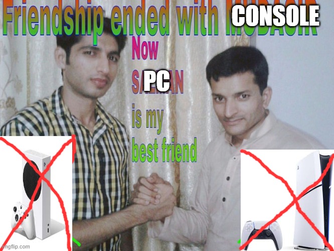 POV: You just got a super powerful PC | CONSOLE; PC | image tagged in friendship ended,gaming | made w/ Imgflip meme maker
