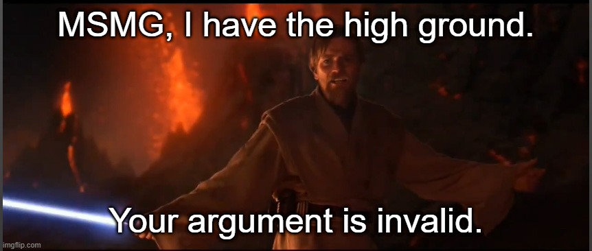 Obi Wan High Ground | MSMG, I have the high ground. Your argument is invalid. | image tagged in obi wan high ground | made w/ Imgflip meme maker