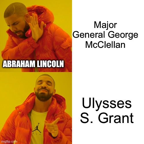 Drake Hotline Bling | Major General George McClellan; ABRAHAM LINCOLN; Ulysses S. Grant | image tagged in memes,drake hotline bling | made w/ Imgflip meme maker