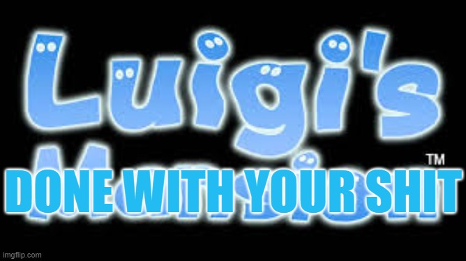 Luigi Title | DONE WITH YOUR SHIT | image tagged in luigi title | made w/ Imgflip meme maker