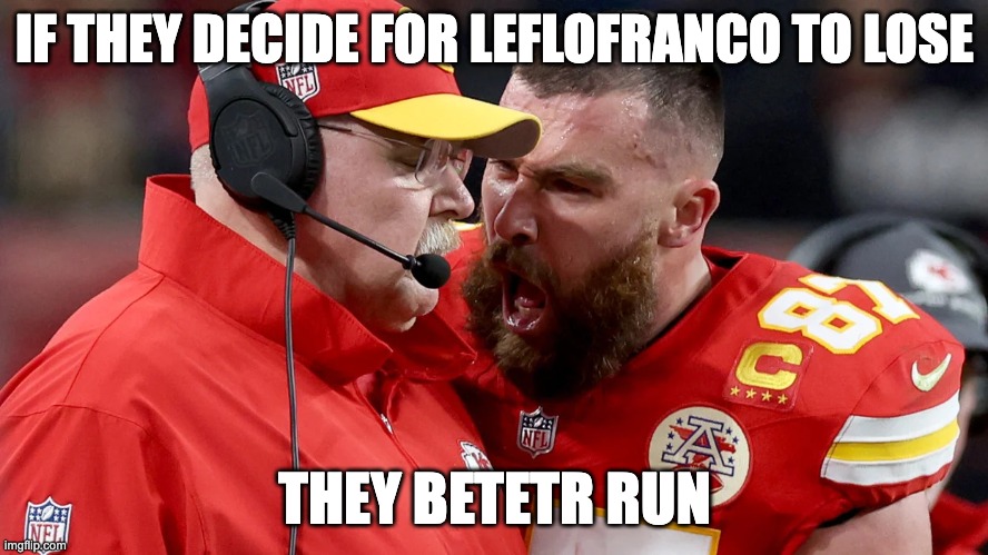 Travis Kelsey shouting at Andy reed | IF THEY DECIDE FOR LEFLOFRANCO TO LOSE; THEY BETETR RUN | image tagged in travis kelsey shouting at andy reed | made w/ Imgflip meme maker
