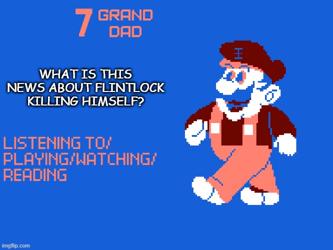 New 7_GRAND_DAD Template | WHAT IS THIS NEWS ABOUT FLINTLOCK KILLING HIMSELF? | image tagged in new 7_grand_dad template | made w/ Imgflip meme maker