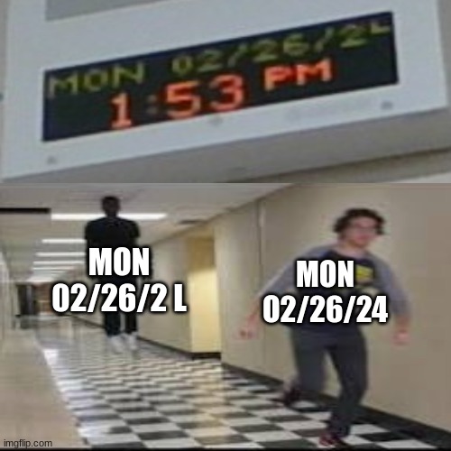 took a picture of it on monday and forgot to post it | MON 02/26/2 L; MON O2/26/24 | image tagged in man running from floating man | made w/ Imgflip meme maker