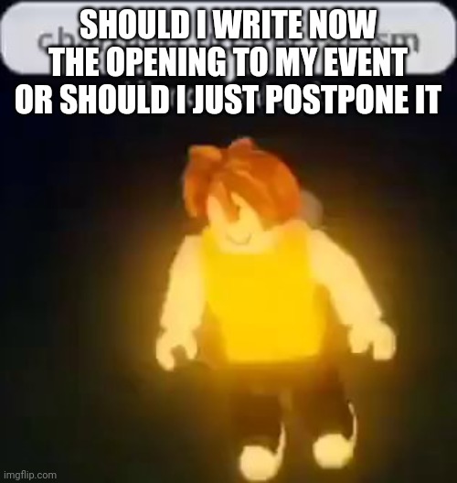Charging up my racism | SHOULD I WRITE NOW THE OPENING TO MY EVENT OR SHOULD I JUST POSTPONE IT | image tagged in charging up my racism | made w/ Imgflip meme maker