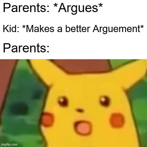 Parents | Parents: *Argues*; Kid: *Makes a better Arguement*; Parents: | image tagged in memes,surprised pikachu | made w/ Imgflip meme maker
