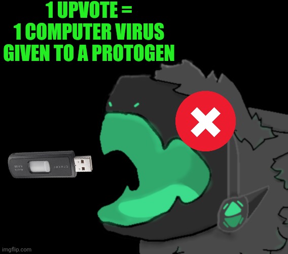The virus will be force-fed to them | 1 UPVOTE =
1 COMPUTER VIRUS GIVEN TO A PROTOGEN | image tagged in memes,blank transparent square,protogen cri | made w/ Imgflip meme maker