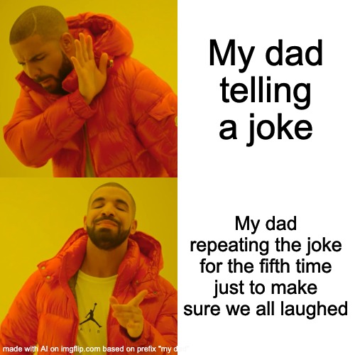 AI thought of this not me | My dad telling a joke; My dad repeating the joke for the fifth time just to make sure we all laughed | image tagged in memes,drake hotline bling | made w/ Imgflip meme maker