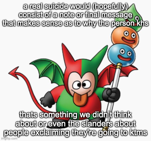 my own opinion | a real suicide would (hopefully) consist of a note or final message that makes sense as to why the person khs; thats something we didn’t think about or even the slanders about people exclaiming they're going to ktms | image tagged in the goober | made w/ Imgflip meme maker