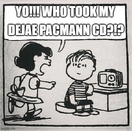 Dejae Pacmann | YO!!! WHO TOOK MY; DEJAE PACMANN CD?!? | image tagged in music,dj | made w/ Imgflip meme maker