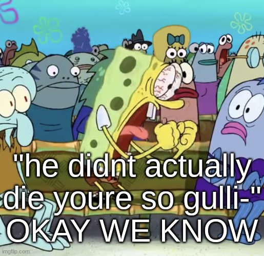 bro whym the sponkey borg yell at da fish | "he didnt actually die youre so gulli-"
OKAY WE KNOW | image tagged in spongebob yelling | made w/ Imgflip meme maker