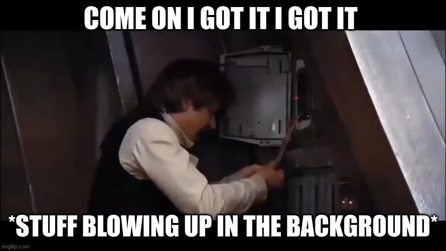 han solo | COME ON I GOT IT I GOT IT; *STUFF BLOWING UP IN THE BACKGROUND* | image tagged in han solo | made w/ Imgflip meme maker