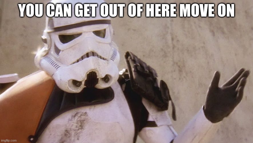 stormtrooper | YOU CAN GET OUT OF HERE MOVE ON | image tagged in stormtrooper | made w/ Imgflip meme maker