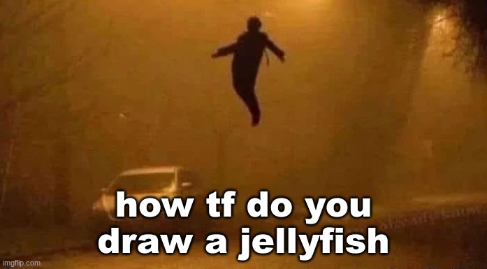 how tf do you draw a jellyfish | made w/ Imgflip meme maker
