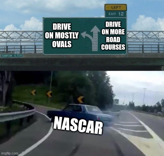 Exit 12 Reversed direction | DRIVE ON MOSTLY OVALS; DRIVE ON MORE ROAD COURSES; NASCAR | image tagged in exit 12 reversed direction | made w/ Imgflip meme maker