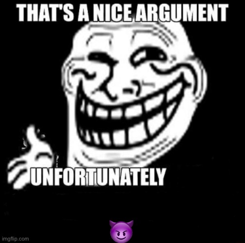 That's a Nice Argument | ? | image tagged in that's a nice argument | made w/ Imgflip meme maker