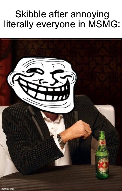 trollface interesting man | Skibble after annoying literally everyone in MSMG: | image tagged in trollface interesting man | made w/ Imgflip meme maker
