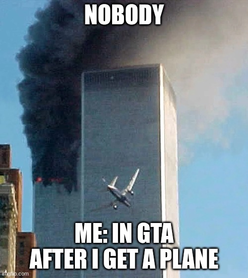 something wholesome | NOBODY; ME: IN GTA AFTER I GET A PLANE | image tagged in not 9/11 | made w/ Imgflip meme maker