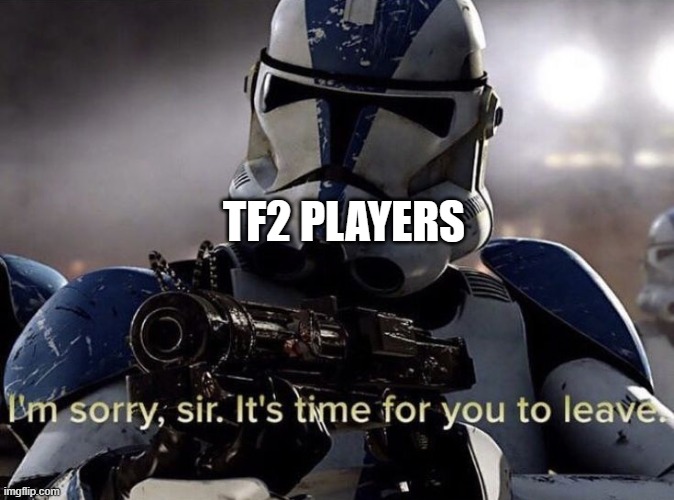 It's time for you to leave | TF2 PLAYERS | image tagged in it's time for you to leave | made w/ Imgflip meme maker