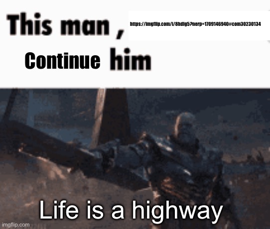 This man, _____ him | https://imgflip.com/i/8hdlg5?nerp=1709146940#com30230134; Continue; Life is a highway | image tagged in this man _____ him | made w/ Imgflip meme maker