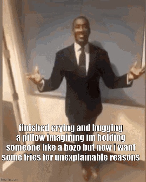 im good i just wonder how the fuck does my brain proceeds sad=fries | finished crying and hugging a pillow imagining im holding someone like a bozo but now i want some fries for unexplainable reasons | image tagged in smiling black guy in suit | made w/ Imgflip meme maker
