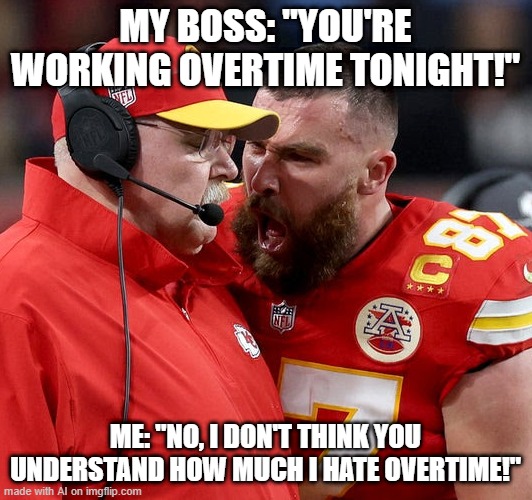 No OT | MY BOSS: "YOU'RE WORKING OVERTIME TONIGHT!"; ME: "NO, I DON'T THINK YOU UNDERSTAND HOW MUCH I HATE OVERTIME!" | image tagged in travis kelce screaming | made w/ Imgflip meme maker