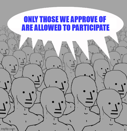 Npc | ONLY THOSE WE APPROVE OF  ARE ALLOWED TO PARTICIPATE | image tagged in npc | made w/ Imgflip meme maker