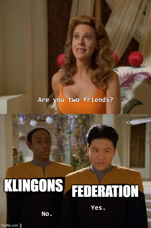 Allies Or? | FEDERATION; KLINGONS | image tagged in are you two friends | made w/ Imgflip meme maker