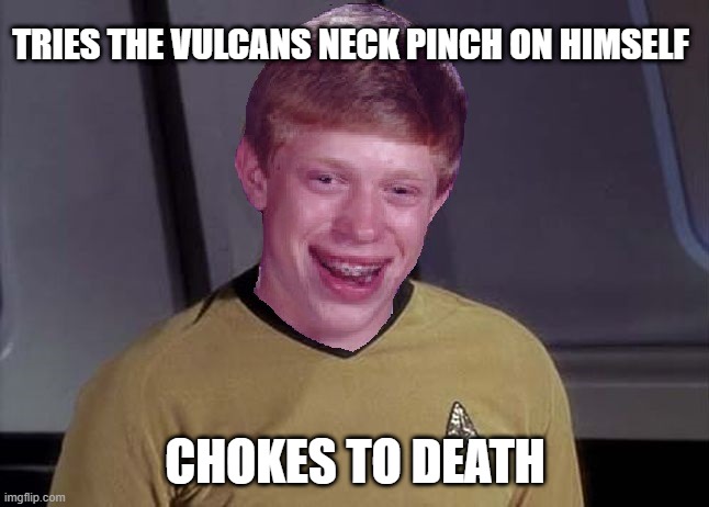 Self Pinch | TRIES THE VULCANS NECK PINCH ON HIMSELF; CHOKES TO DEATH | image tagged in star trek brian | made w/ Imgflip meme maker