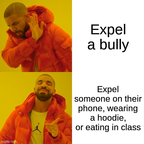 Literally every school | Expel a bully; Expel someone on their phone, wearing a hoodie, or eating in class | image tagged in memes,drake hotline bling | made w/ Imgflip meme maker