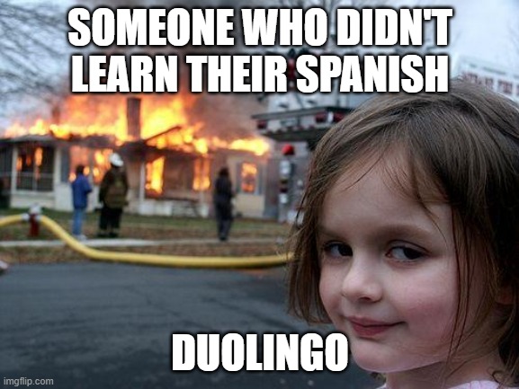 duo | SOMEONE WHO DIDN'T LEARN THEIR SPANISH; DUOLINGO | image tagged in memes,disaster girl | made w/ Imgflip meme maker