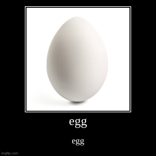 egg | egg | egg | image tagged in funny,demotivationals | made w/ Imgflip demotivational maker