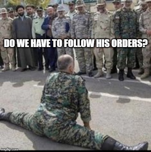 Do a Split | DO WE HAVE TO FOLLOW HIS ORDERS? | image tagged in cursed image | made w/ Imgflip meme maker