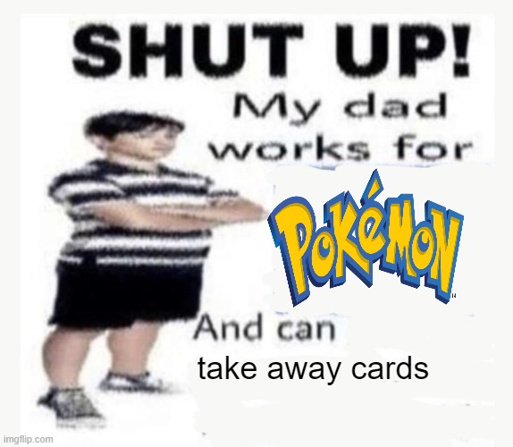 i can take em away | take away cards | image tagged in my dad works for | made w/ Imgflip meme maker