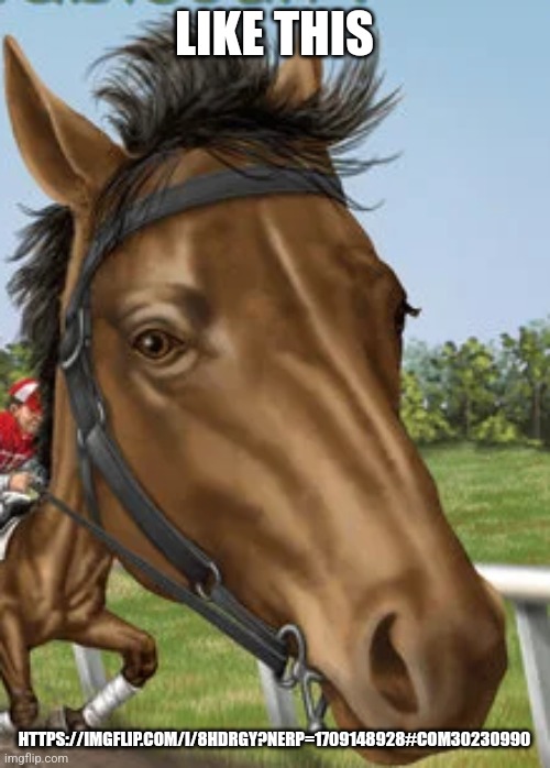 Big horse | LIKE THIS; HTTPS://IMGFLIP.COM/I/8HDRGY?NERP=1709148928#COM30230990 | image tagged in big horse | made w/ Imgflip meme maker