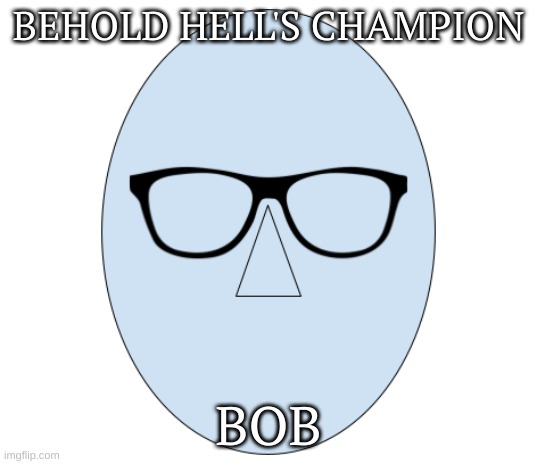 BOB | BEHOLD HELL'S CHAMPION; BOB | image tagged in bob,hell,funny memes,new template,private internal screaming | made w/ Imgflip meme maker
