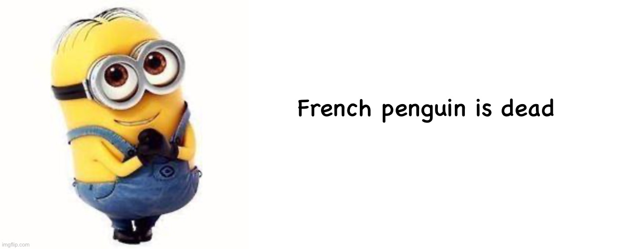 French penguin is dead | image tagged in minions,memes,blank transparent square | made w/ Imgflip meme maker