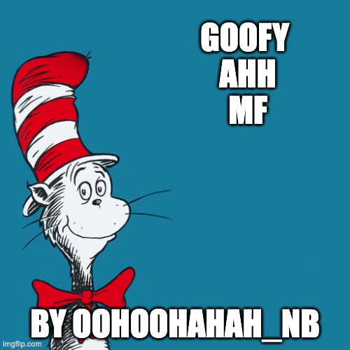 Cat in the hat | GOOFY 
AHH
MF; BY OOHOOHAHAH_NB | image tagged in cat in the hat | made w/ Imgflip meme maker