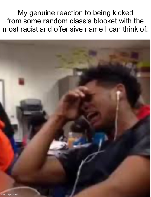 My genuine reaction to being kicked from some random class‘s blooket with the most racist and offensive name I can think of: | made w/ Imgflip meme maker