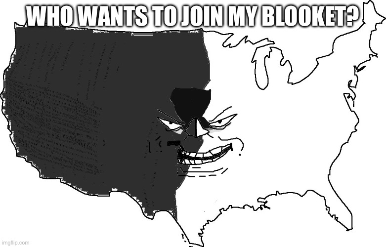 Ultra Serious America Trollface | WHO WANTS TO JOIN MY BLOOKET? | image tagged in ultra serious america trollface | made w/ Imgflip meme maker
