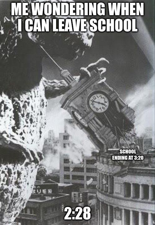 Godzilla destroys a Clock Tower | ME WONDERING WHEN I CAN LEAVE SCHOOL; SCHOOL ENDING AT 3:20; 2:28 | image tagged in godzilla destroys a clock tower | made w/ Imgflip meme maker