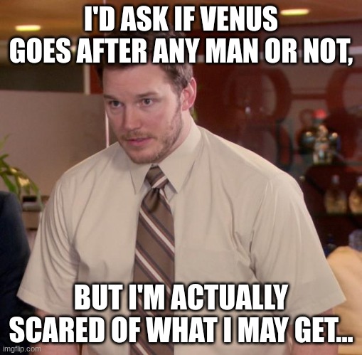 Also, is she good at parkour? | I'D ASK IF VENUS GOES AFTER ANY MAN OR NOT, BUT I'M ACTUALLY SCARED OF WHAT I MAY GET... | image tagged in memes,afraid to ask andy | made w/ Imgflip meme maker