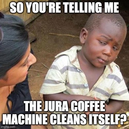 Third World Skeptical Kid Meme | SO YOU'RE TELLING ME; THE JURA COFFEE MACHINE CLEANS ITSELF? | image tagged in memes,third world skeptical kid | made w/ Imgflip meme maker