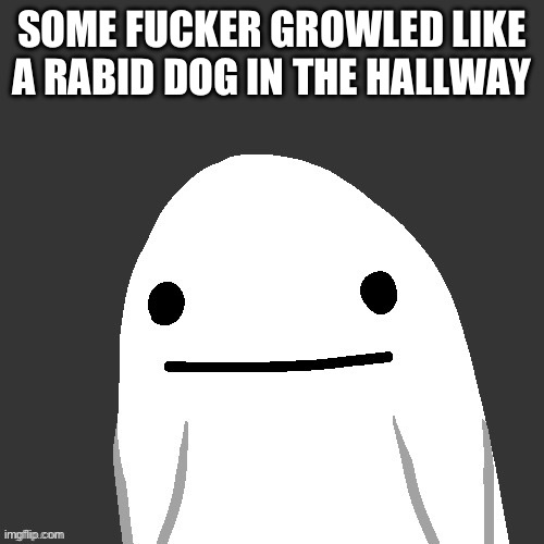 SOME FUCKER GROWLED LIKE A RABID DOG IN THE HALLWAY | made w/ Imgflip meme maker