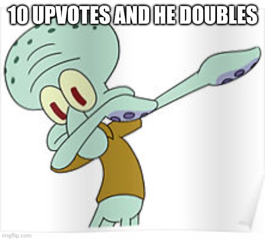 Dabbing Squidward | 10 UPVOTES AND HE DOUBLES | image tagged in dabbing squidward | made w/ Imgflip meme maker