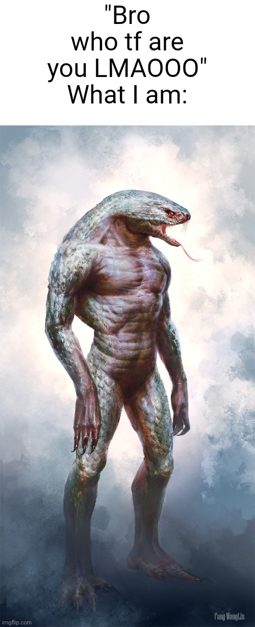 man snake | "Bro who tf are you LMAOOO"
What I am: | image tagged in man snake | made w/ Imgflip meme maker