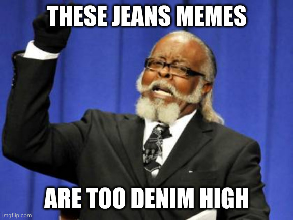 Too Damn High Meme | THESE JEANS MEMES; ARE TOO DENIM HIGH | image tagged in memes,too damn high | made w/ Imgflip meme maker