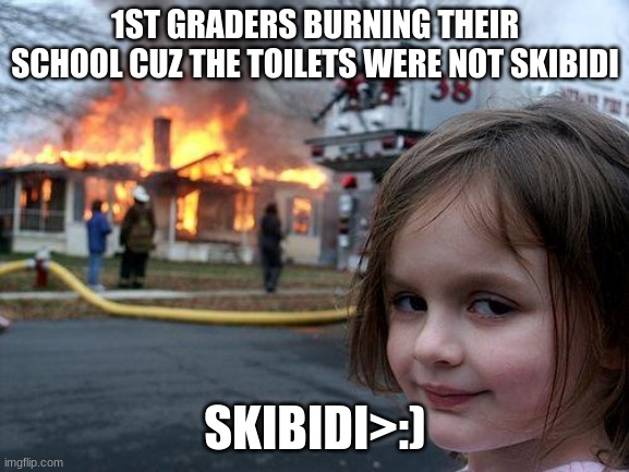 Like and comment to end Skibidi | 1ST GRADERS BURNING THEIR SCHOOL CUZ THE TOILETS WERE NOT SKIBIDI; SKIBIDI>:) | image tagged in memes,disaster girl | made w/ Imgflip meme maker